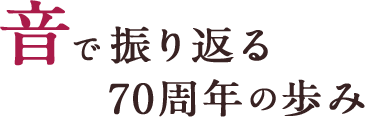 音で振り返る70周年の歩み